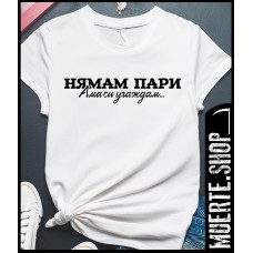 Тениска НЯМАМ ПАРИ АМА СИ УГАЖДАМ с щампа Тениска НЯМАМ ПАРИ АМА СИ УГАЖДАМ с щампа